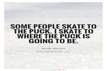 Gretzky's quote" Some people skate to the puck. I skate to where the puck is going to be"