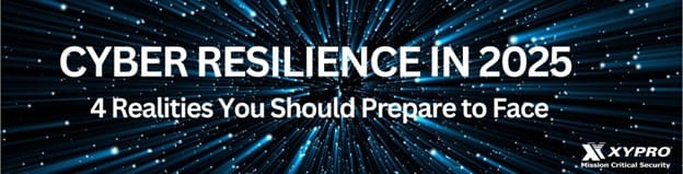 Xypro | Cyber Resilience in 2025: 4 Realities You Should Prepare to Face